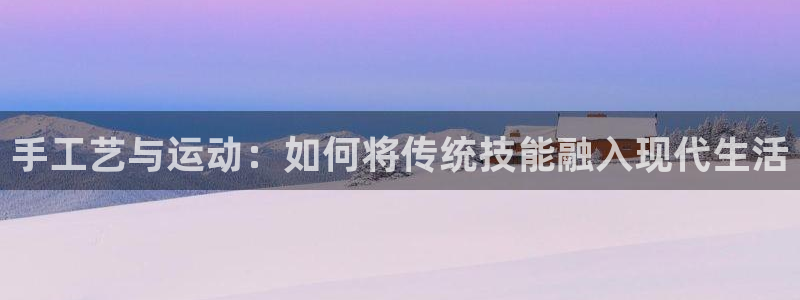 征途国际五金厂：手工艺与运动：如何将传统技能融入现代生活
