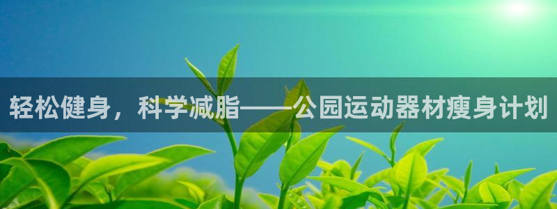 征途国际招商电话地址：轻松健身，科学减脂——公园运动器材瘦身