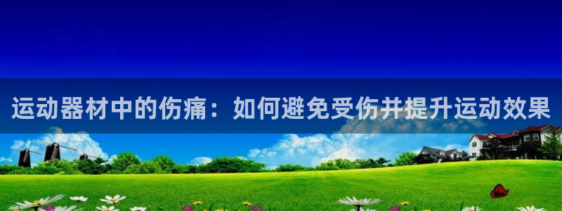 征途国际集团官网首页：运动器材中的伤痛：如何避免受伤并提升运