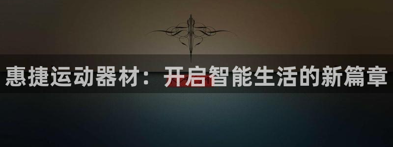 征途国际招商电话：惠捷运动器材：开启智能生活的新篇章