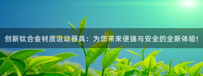 德国征途国际集团：创新钛合金材质运动器具：为您带来便捷与安全