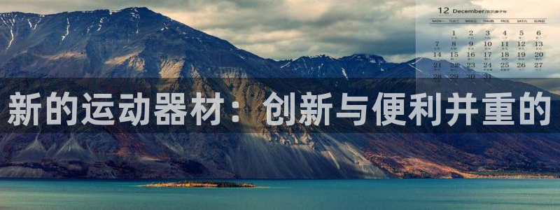 征途国际平台假的吗是真的吗：新的运动器材：创新与便利并重的