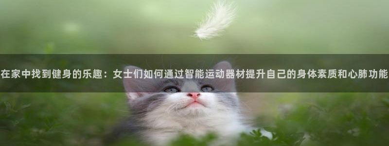 征途国际平台：在家中找到健身的乐趣：女士们如何通过智能运动器
