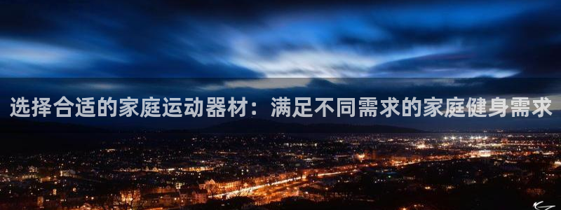 征途国际神州：选择合适的家庭运动器材：满足不同需求的家庭健身